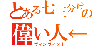 とある七三分けの偉い人←（ヴィンヴィン！）