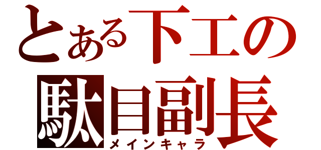 とある下工の駄目副長（メインキャラ）