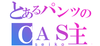 とあるパンツのＣＡＳ主（ｓｅｉｋｏ）