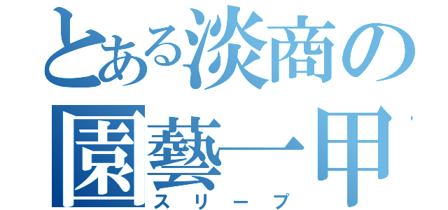 とある淡商の園藝一甲（スリープ）