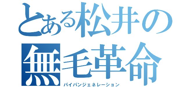 とある松井の無毛革命（パイパンジェネレーション）