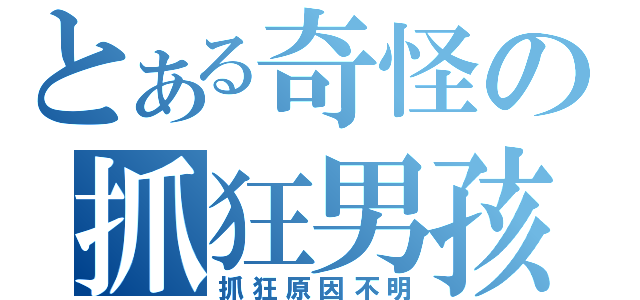 とある奇怪の抓狂男孩（抓狂原因不明）