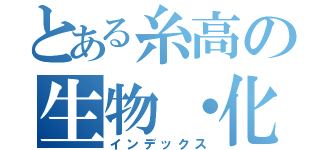 とある糸高の生物・化学（インデックス）