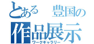 とある 豊国の作品展示会（ワークギャラリー）