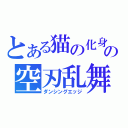 とある猫の化身の空刃乱舞（ダンシングエッジ）