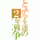 とある学生達の２年戦争（ぼく駐）