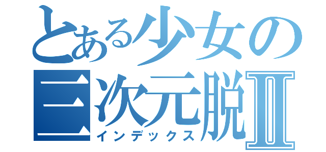 とある少女の三次元脱出Ⅱ（インデックス）