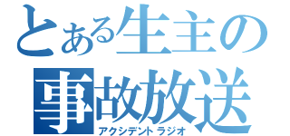 とある生主の事故放送（アクシデントラジオ）