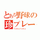 とある野球の珍プレー（ｔｏｋｕｔｏｋｕ）