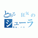 とある 狂気 のシューラ（死ね、バカ）