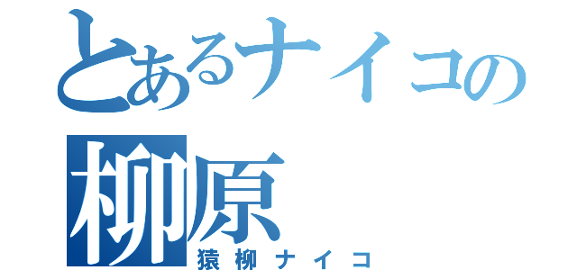 とあるナイコの柳原（猿柳ナイコ）