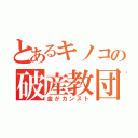 とあるキノコの破産教団（金がカンスト）