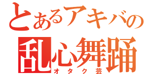 とあるアキバの乱心舞踊（オタク芸）