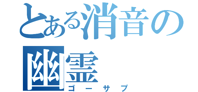 とある消音の幽霊（ゴーサプ）