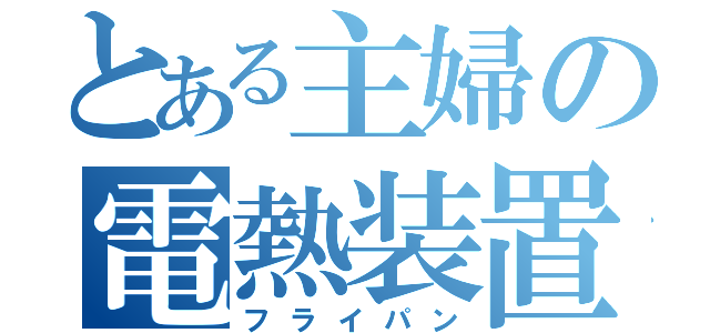 とある主婦の電熱装置（フライパン）