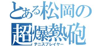 とある松岡の超爆熱砲（テニスプレイヤー）