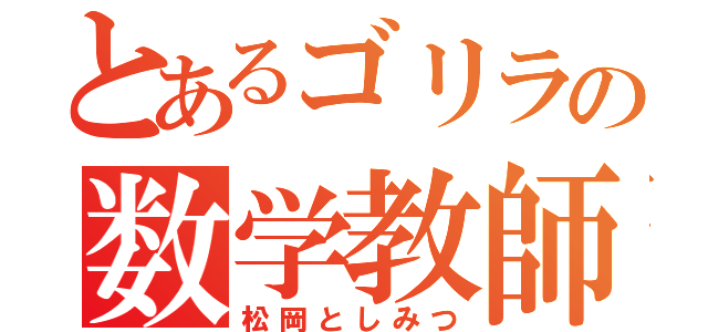 とあるゴリラの数学教師（松岡としみつ）