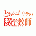 とあるゴリラの数学教師（松岡としみつ）