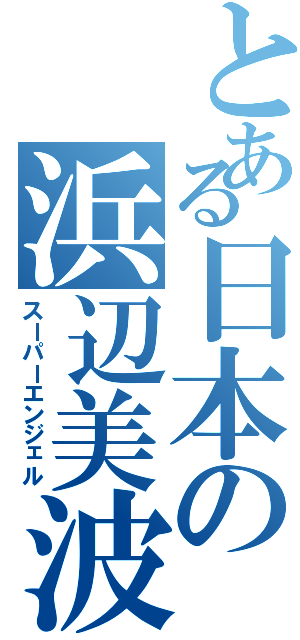 とある日本の浜辺美波（スーパーエンジェル）