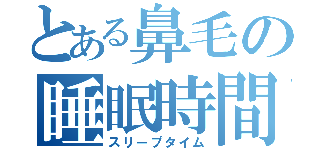 とある鼻毛の睡眠時間（スリープタイム）