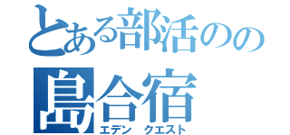 とある部活のの島合宿（エデン クエスト）