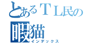 とあるＴＬ民の暇猫（インデックス）