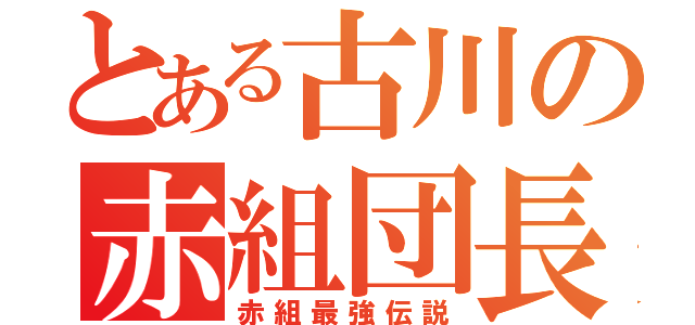 とある古川の赤組団長（赤組最強伝説）