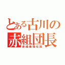 とある古川の赤組団長（赤組最強伝説）