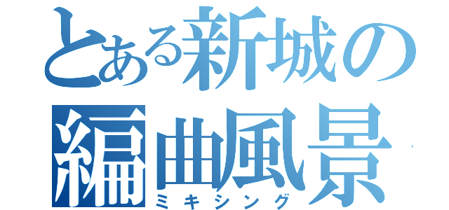 とある新城の編曲風景（ミキシング）