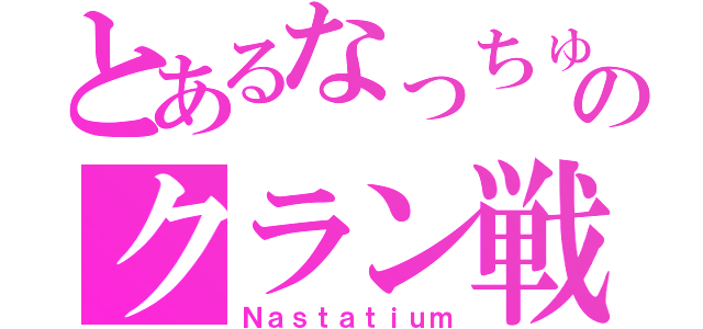 とあるなっちゅんのクラン戦（Ｎａｓｔａｔｉｕｍ）