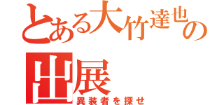 とある大竹達也の出展（異装者を探せ）