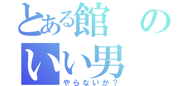 とある館のいい男（やらないか？）