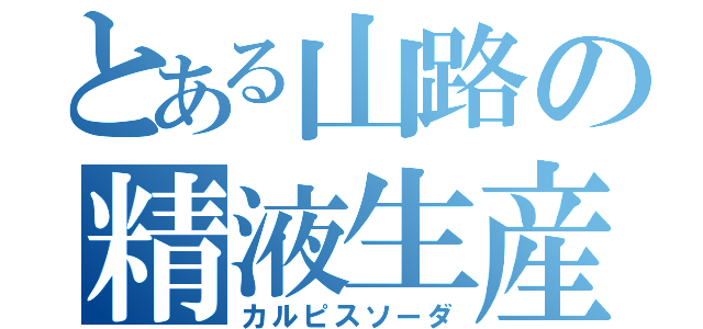 とある山路の精液生産（カルピスソーダ）