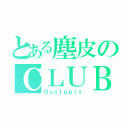 とある塵皮のＣＬＵＢ（Ｄｕｓｔｐｅｌｔ）