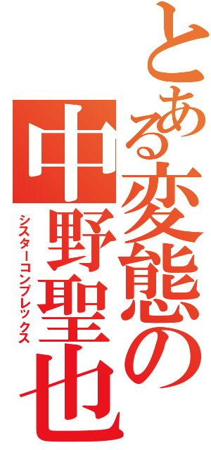 とある変態の中野聖也（シスターコンプレックス）