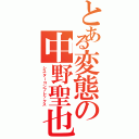 とある変態の中野聖也（シスターコンプレックス）