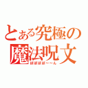 とある究極の魔法呪文（ぽぽぽぽ～～ん）