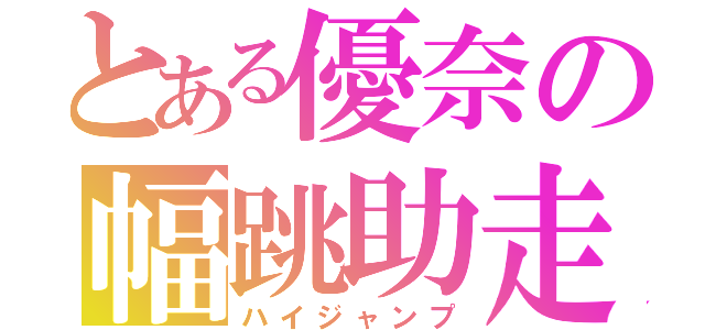 とある優奈の幅跳助走（ハイジャンプ）