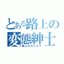 とある路上の変態紳士（路上のカリスマ）