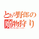 とある野郎の魔物狩り（モンスターハンター）