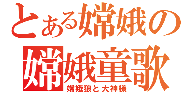 とある嫦娥の嫦娥童歌（嫦娥狼と大神様）