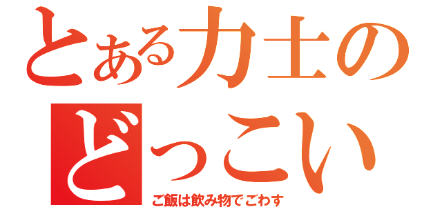 とある力士のどっこいせ（ご飯は飲み物でごわす）