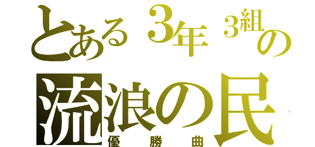 とある３年３組の流浪の民（優勝曲）