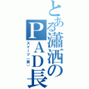 とある瀟洒のＰＡＤ長（スイーツ（笑））