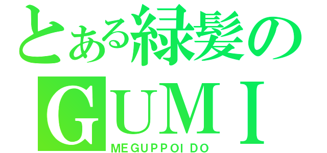 とある緑髪のＧＵＭＩ（ＭＥＧＵＰＰＯＩＤＯ）