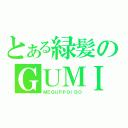 とある緑髪のＧＵＭＩ（ＭＥＧＵＰＰＯＩＤＯ）