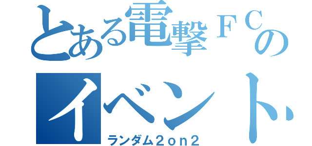 とある電撃ＦＣのイベント（ランダム２ｏｎ２）