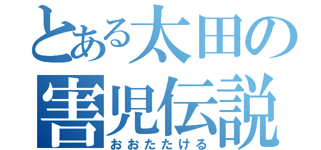 とある太田の害児伝説（おおたたける）