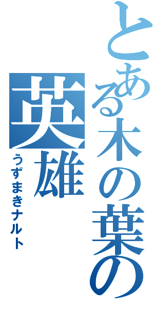 とある木の葉の英雄（うずまきナルト）