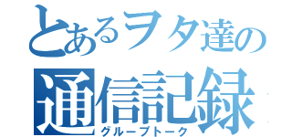 とあるヲタ達の通信記録（グループトーク）